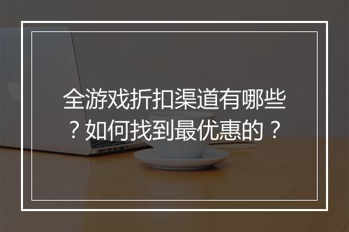 全游戏折扣渠道有哪些?如何找到最优惠的?