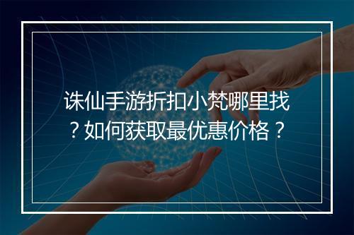 诛仙手游折扣小梵哪里找?如何获取最优惠价格?