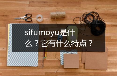 sifumoyu是什么?它有什么特点?
