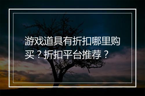 游戏道具有折扣哪里购买？折扣平台推荐？