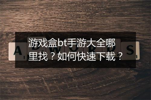 游戏盒bt手游大全哪里找？如何快速下载？