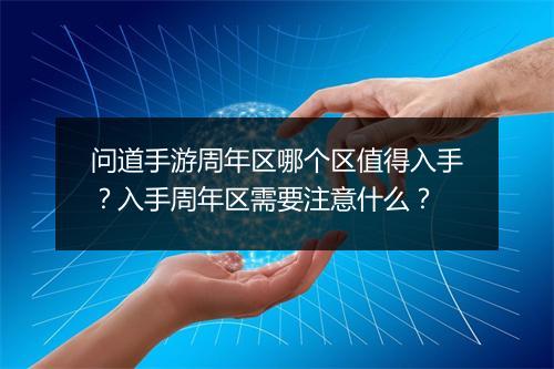 问道手游周年区哪个区值得入手？入手周年区需要注意什么？