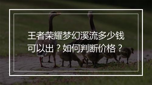 王者荣耀梦幻溪流多少钱可以出？如何判断价格？