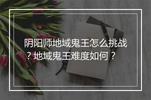 阴阳师地域鬼王怎么挑战?地域鬼王难度如何?