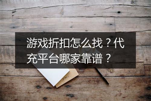 游戏折扣怎么找?代充平台哪家靠谱?