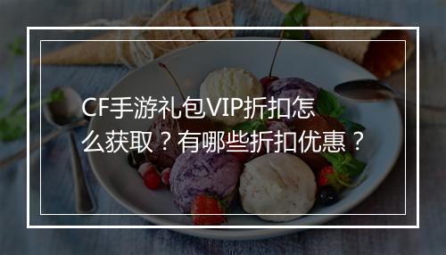 CF手游礼包VIP折扣怎么获取？有哪些折扣优惠？