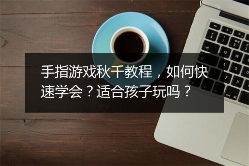 手指游戏秋千教程，如何快速学会？适合孩子玩吗？
