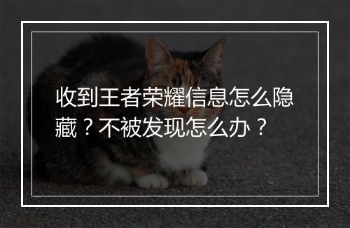收到王者荣耀信息怎么隐藏？不被发现怎么办？