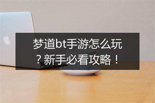梦道bt手游怎么玩?新手必看攻略!