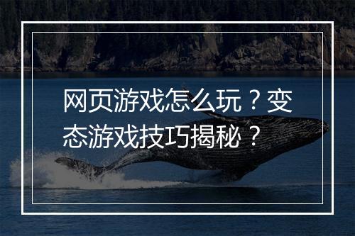 网页游戏怎么玩?变态游戏技巧揭秘?
