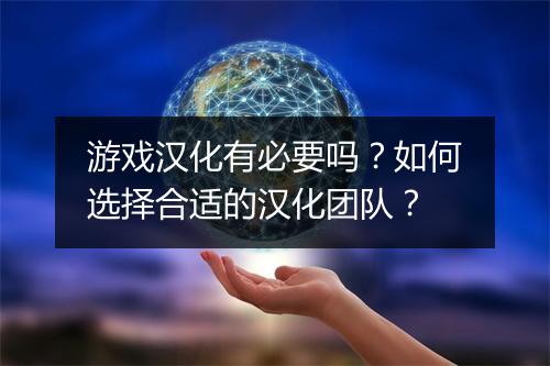 游戏汉化有必要吗?如何选择合适的汉化团队?