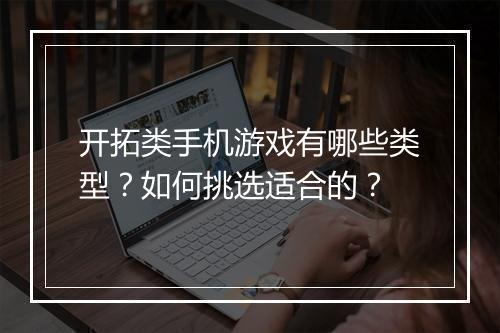 开拓类手机游戏有哪些类型？如何挑选适合的？