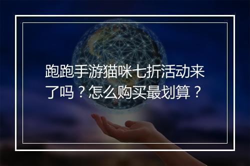 跑跑手游猫咪七折活动来了吗？怎么购买最划算？