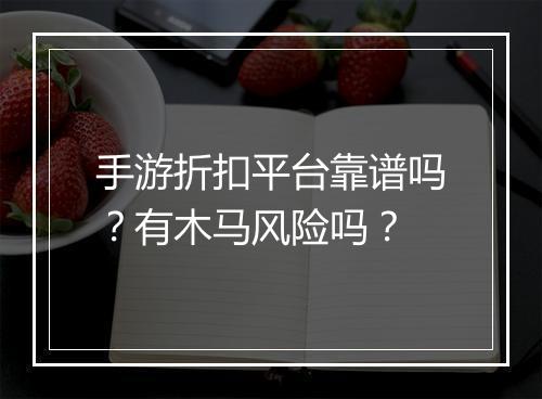 手游折扣平台靠谱吗？有木马风险吗？