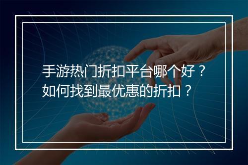 手游热门折扣平台哪个好?如何找到最优惠的折扣?