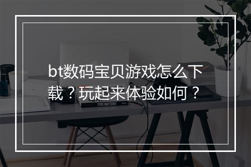 bt数码宝贝游戏怎么下载?玩起来体验如何?