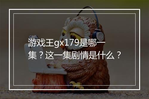 游戏王gx179是哪一集？这一集剧情是什么？