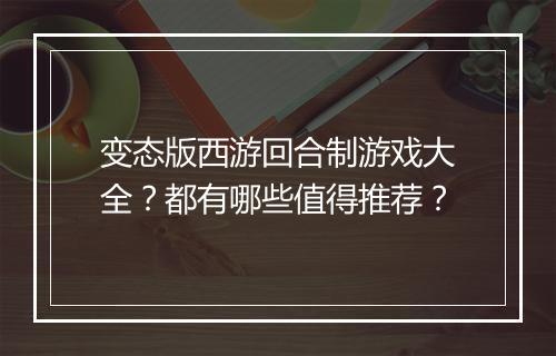 变态版西游回合制游戏大全？都有哪些值得推荐？