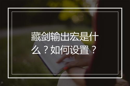 藏剑输出宏是什么？如何设置？