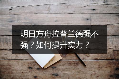 明日方舟拉普兰德强不强？如何提升实力？