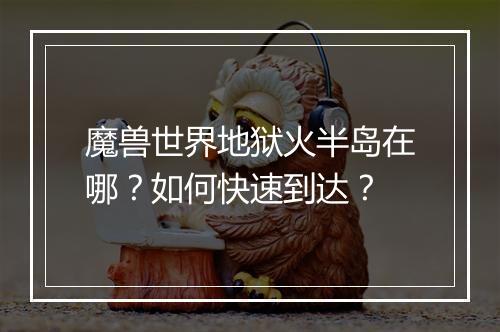 魔兽世界地狱火半岛在哪?如何快速到达?