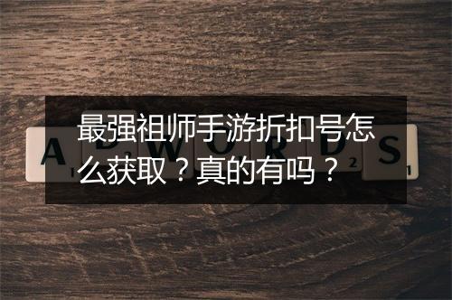 最强祖师手游折扣号怎么获取?真的有吗?