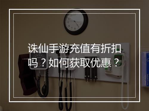 诛仙手游充值有折扣吗？如何获取优惠？