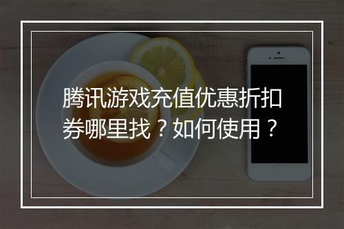 腾讯游戏充值优惠折扣券哪里找?如何使用?