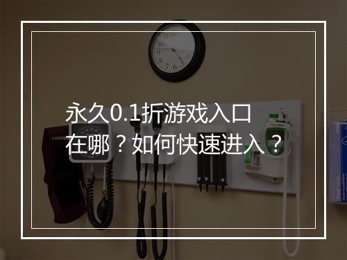 永久0.1折游戏入口在哪?如何快速进入?