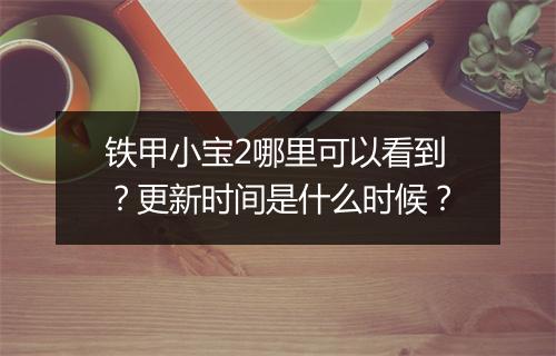 铁甲小宝2哪里可以看到?更新时间是什么时候?