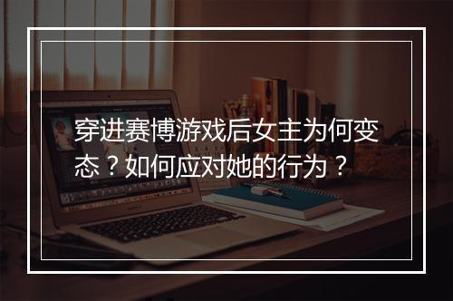 穿进赛博游戏后女主为何变态?如何应对她的行为?