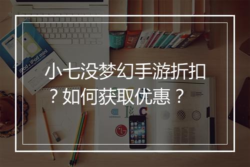 小七没梦幻手游折扣?如何获取优惠?