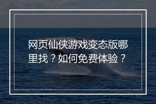 网页仙侠游戏变态版哪里找？如何免费体验？