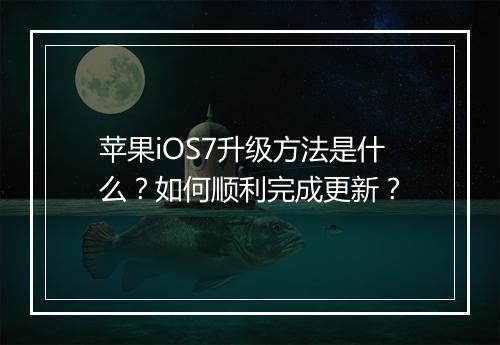 苹果iOS7升级方法是什么?如何顺利完成更新?