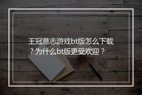王冠意志游戏bt版怎么下载?为什么bt版更受欢迎?