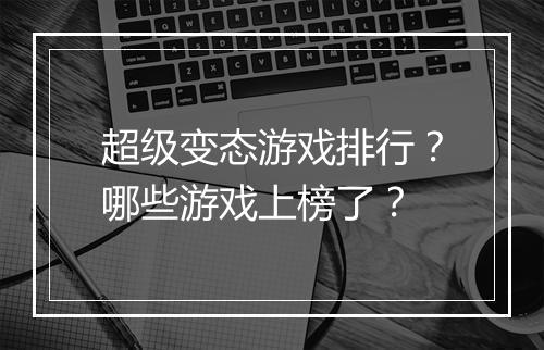 超级变态游戏排行?哪些游戏上榜了?