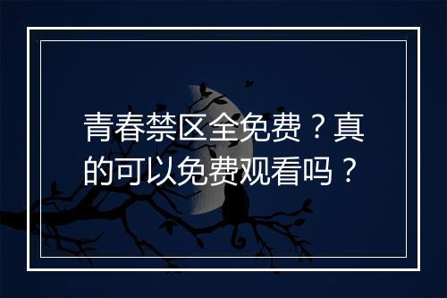 青春禁区全免费?真的可以免费观看吗?