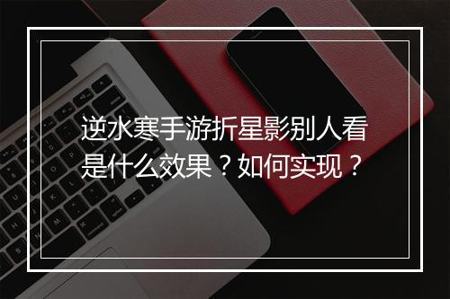 逆水寒手游折星影别人看是什么效果?如何实现?
