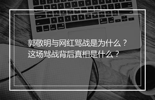 郭敬明与网红骂战是为什么?这场骂战背后真相是什么?