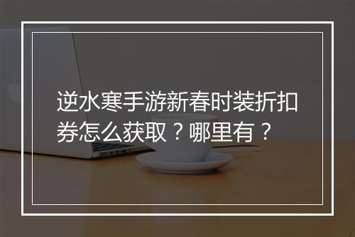逆水寒手游新春时装折扣券怎么获取？哪里有？