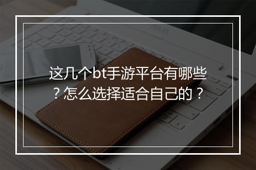 这几个bt手游平台有哪些？怎么选择适合自己的？