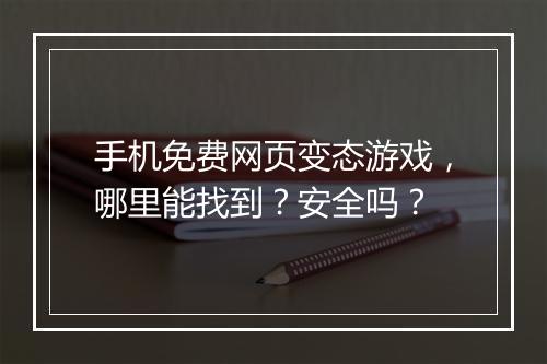 手机免费网页变态游戏,哪里能找到?安全吗?