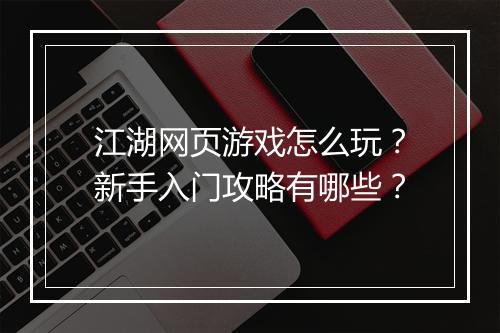 江湖网页游戏怎么玩？新手入门攻略有哪些？