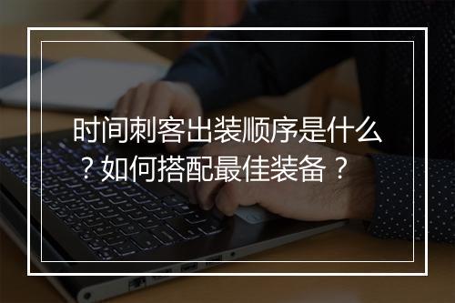 时间刺客出装顺序是什么？如何搭配最佳装备？