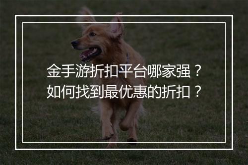 金手游折扣平台哪家强?如何找到最优惠的折扣?