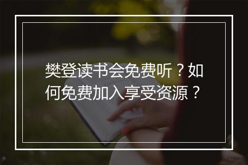 樊登读书会免费听？如何免费加入享受资源？