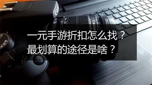 一元手游折扣怎么找?最划算的途径是啥?
