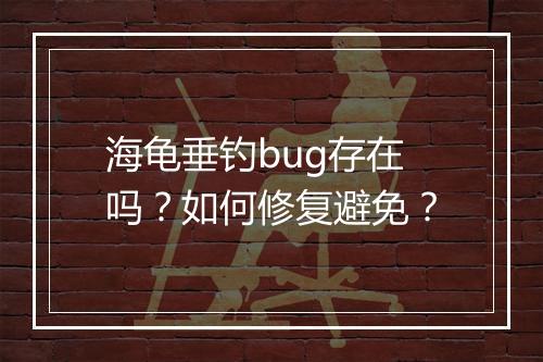 海龟垂钓bug存在吗？如何修复避免？