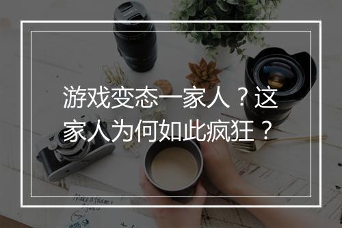 游戏变态一家人?这家人为何如此疯狂?
