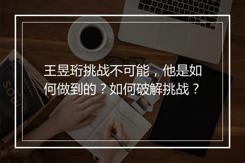王昱珩挑战不可能,他是如何做到的?如何破解挑战?